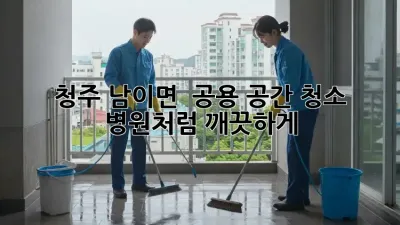 청주 남이면 🌟 공용 공간 청소, 병원처럼 깨끗하게! 🏥✨