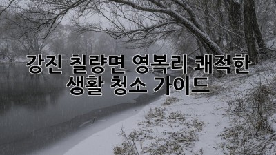 강진 칠량면 영복리 쾌적한 생활 청소 가이드