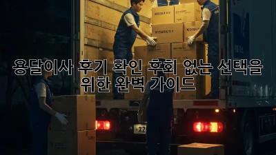 용달이사 후기 확인: 후회 없는 선택을 위한 완벽 가이드