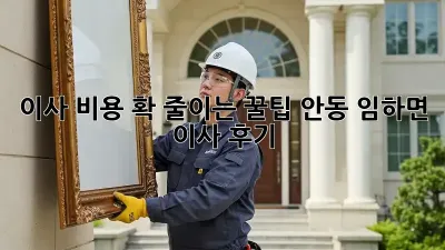 이사 비용 확 줄이는 꿀팁! 안동 임하면 이사 후기