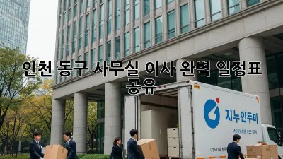 인천 동구 사무실 이사, 완벽 일정표 공유! 🚚💨